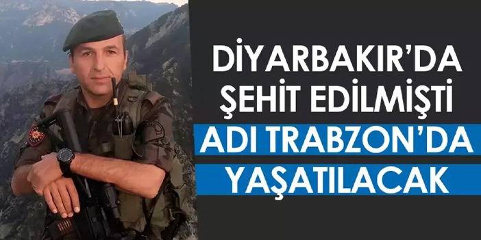 Diyarbakırda şehit edilmişti! Adı Trabzon'da yaşatılacak