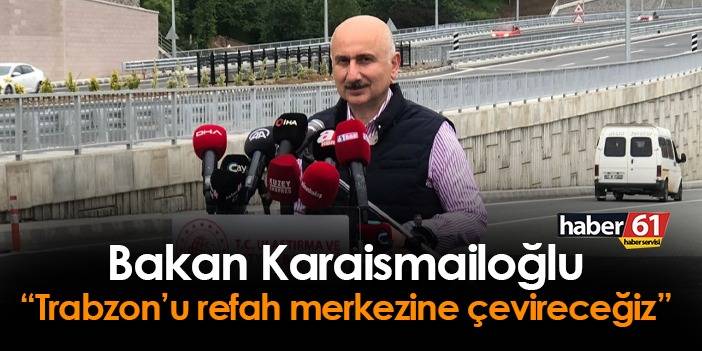 Bakan Karaismailoğlu: "Trabzon'u refah merkezine çevireceğiz"
