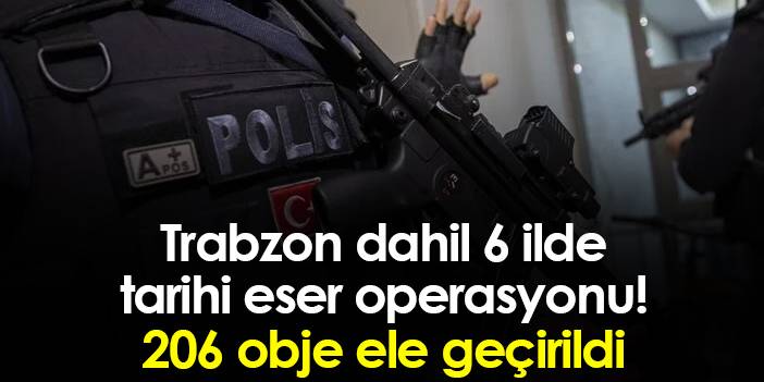 Trabzon dahil 6 ilde tarihi eser operasyonu! 206 obje ele geçirildi