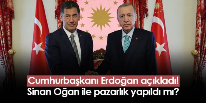 Cumhurbaşkanı Erdoğan açıkladı! Sinan Oğan ile pazarlık yapıldı mı?