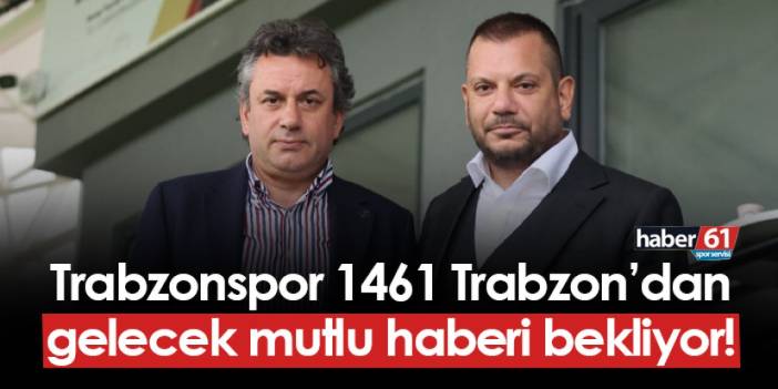 Trabzonspor 1461 Trabzon'dan gelecek mutlu haberi bekliyor!