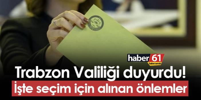 Trabzon'da Valilik açıkladı! İşte seçim için alınan önemler