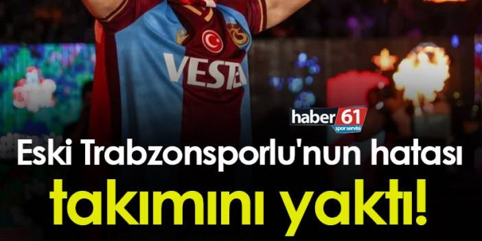 Eski Trabzonsporlu'nun hatası takımını yaktı!