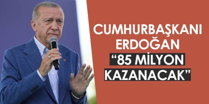 Cumhurbaşkanı Erdoğan: "85 milyon kazanacak"
