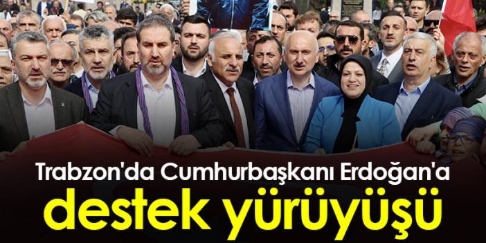 Trabzon'da Cumhurbaşkanı Erdoğan'a destek yürüyüşü