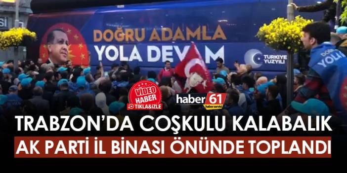 Trabzon'da coşkulu kalabalık AK Parti il binası önünde toplandı