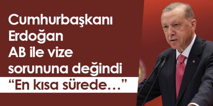 Cumhurbaşkanı Erdoğan AB ile vize sorununa değindi “En kısa sürede…”
