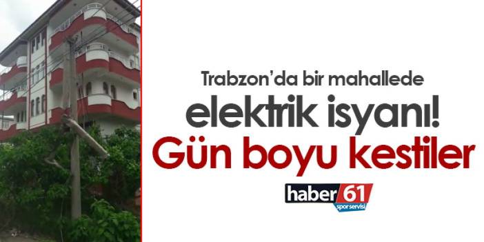 Trabzon’da bir mahallede elektrik isyanı! Gün boyu kestiler