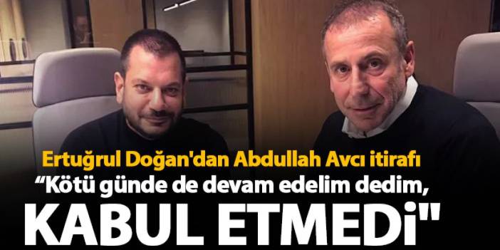 Trabzonspor Başkanı Ertuğrul Doğan'dan Abdullah Avcı itirafı" Kötü günde de devam edelim dedim, kabul etmedi"