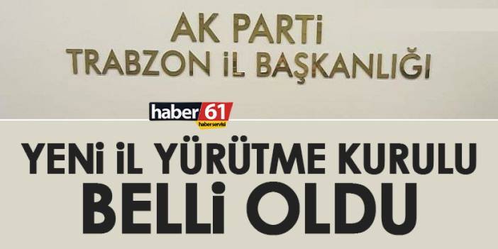 AK parti Trabzon’da İl Yürütme Kurulu belli oldu! İşte o liste