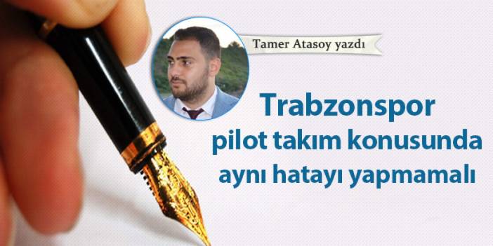 Trabzonspor pilot takım konusunda aynı hatayı yapmamalı