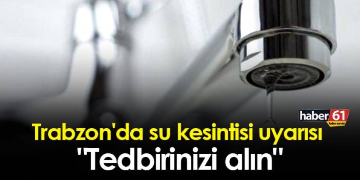 Trabzon'da su kesintisi uyarısı "Tedbirinizi alın"