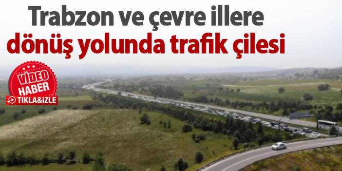 Trabzon ve çevre illere dönüş yolunda trafik çilesi