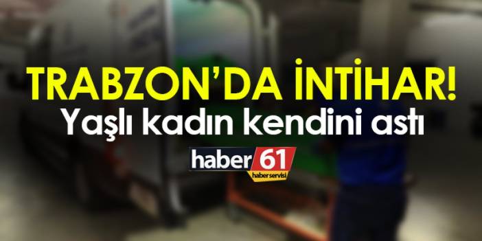 Trabzon’da intihar! Yaşlı kadın kendini astı