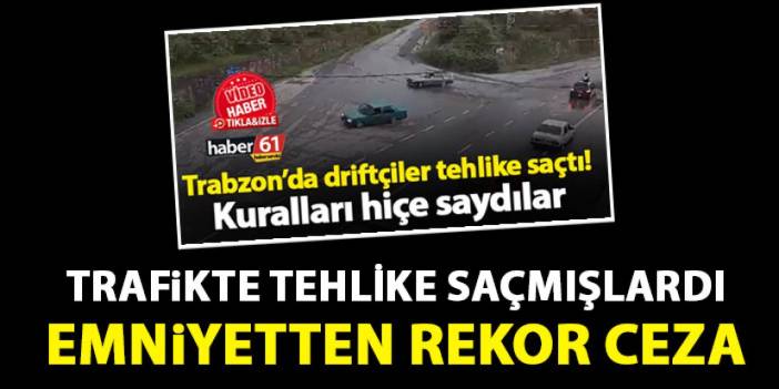 Trabzon'da trafiği tehlikeye atmışlardı! Rekor ceza kesildi