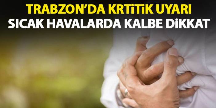 Trabzon için krtitik uyarı! Sıcaklar kalbi olumsuz etkiliyor