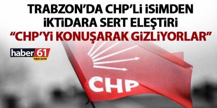 CHP’li eski il başkanından iktidara sert eleştiri “Ülkenin durumunu CHP’yi tartışarak gizliyorlar!”