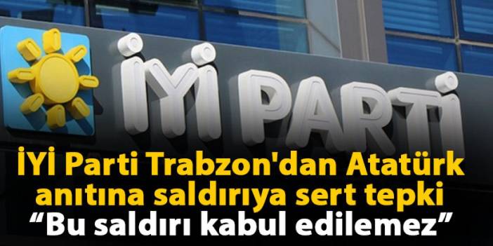 İYİ Parti Trabzon'dan Atatürk anıtına saldırıya sert tepki "Bu saldırı kabul edilemez”