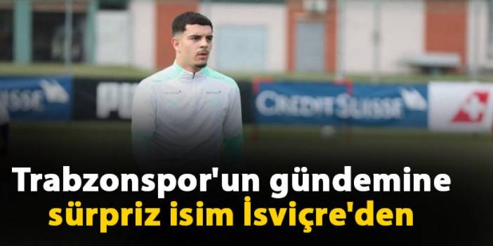 Trabzonspor'un gündemine sürpriz isim İsviçre'den
