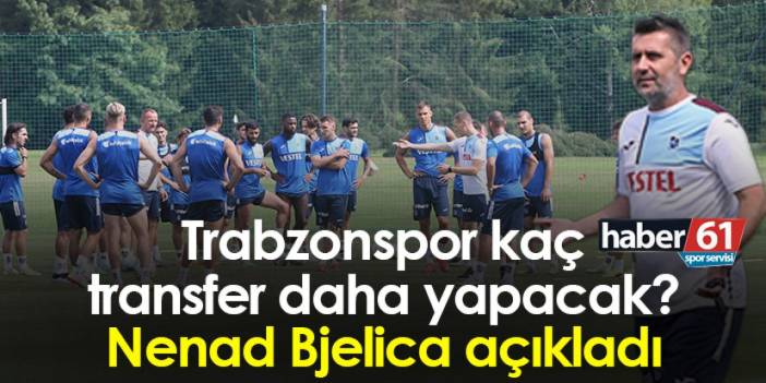 Trabzonspor kaç transfer daha yapacak? Nenad Bjelica açıkladı