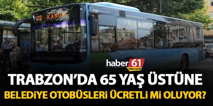 Trabzon’da 65 yaş üstüne otobüsler ücretli mi oluyor?