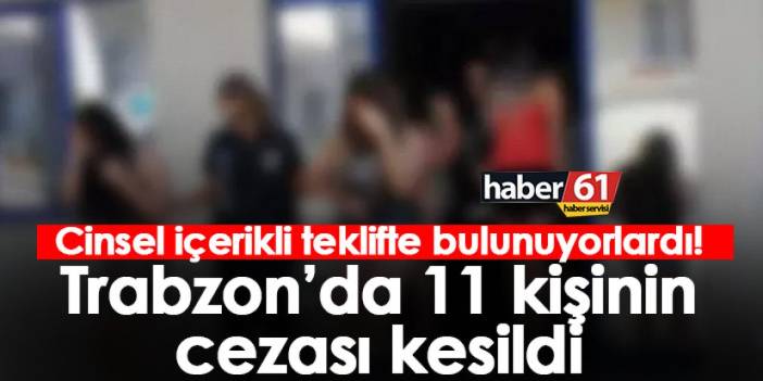 Cinsel içerikli teklifte bulunuyorlardı! Trabzon’da 11 kişiye ceza kesildi