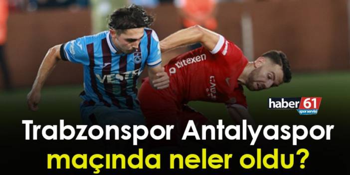 Trabzonspor Antalyaspor maçında neler oldu?