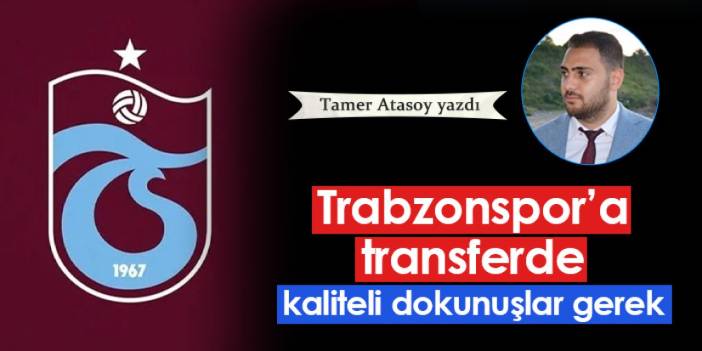 Trabzonspor'a kaliteli dokunuşlar gerek!