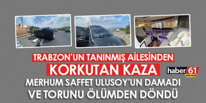 Korkutan kaza! Trabzonlu Merhum iş insanı Saffet Ulusoy’un damadı ve torunu ölümden döndü