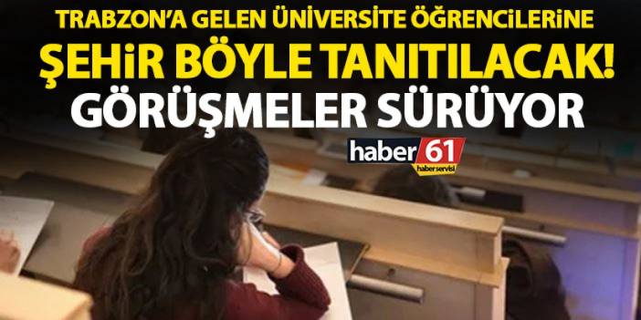 Trabzon’a gelecek üniversite öğrencilerine şehir böyle tanıtılacak! Görüşmeler sürüyor