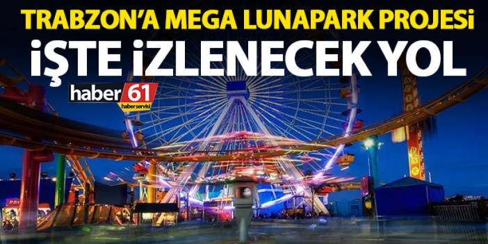 Trabzon’a Mega Lunapark projesi! İşte izlenecek yol