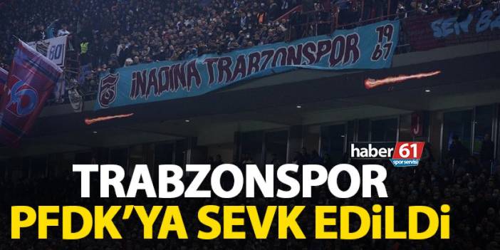 Trabzonspor o olaylar nedeniyle PFDK'ya sevk edildi