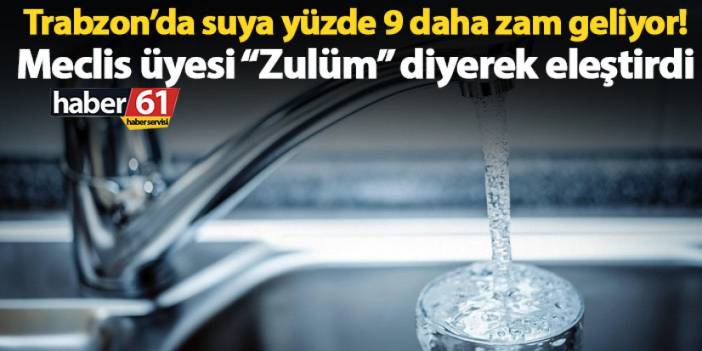 Trabzon’da suya yüzde 9 daha zam geliyor! Meclis üyesi “Zulüm” diye eleştirdi