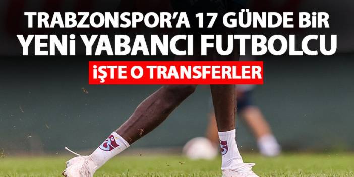 Trabzonspor'a 17 günde 1 yabancı imza attı!