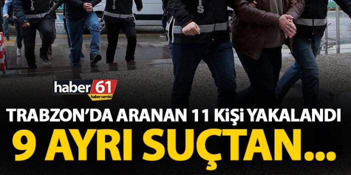 Trabzon’da aranan 11 şahıs yakalandı! 9 ayrı şuç…14 Eylül 2023