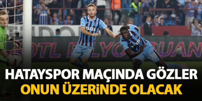 Hatayspor maçında gözler Trabzonspor'un yıldızında olacak