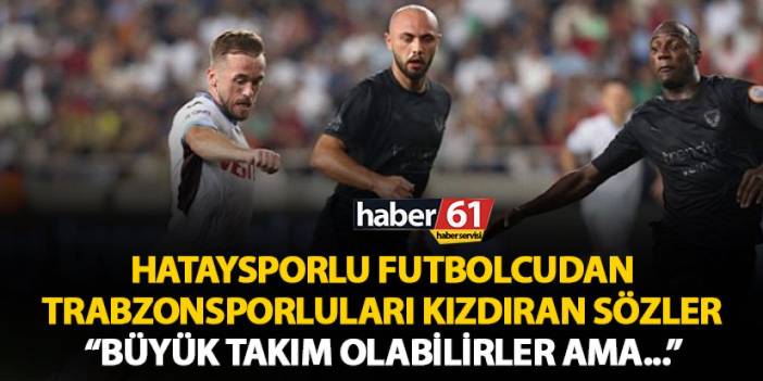 Hataysporlu futbolcudan Trabzonspor taraftarını kızdıran sözler “Büyük takım olabilirler ama…”
