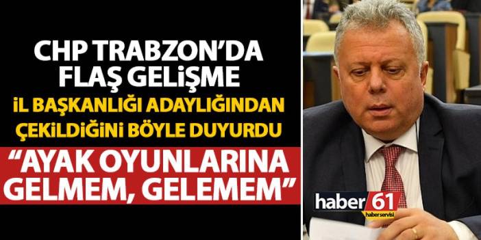 CHP Trabzon il Başkanlığı adaylığından çekildiğini böyle açıkladı “Ayak oyunlarına gelemem”
