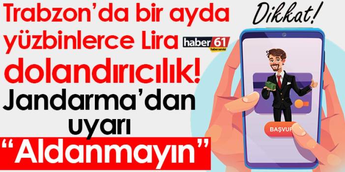 Trabzon’da bir ayda yüzbinlerce Lira dolandırıcılık! Jandarma’dan uyarı “Aldanmayın”