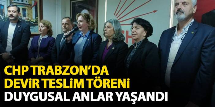CHP Trabzon’da devir teslim töreni! Yeni başkan Bak’tan iddialı sözler