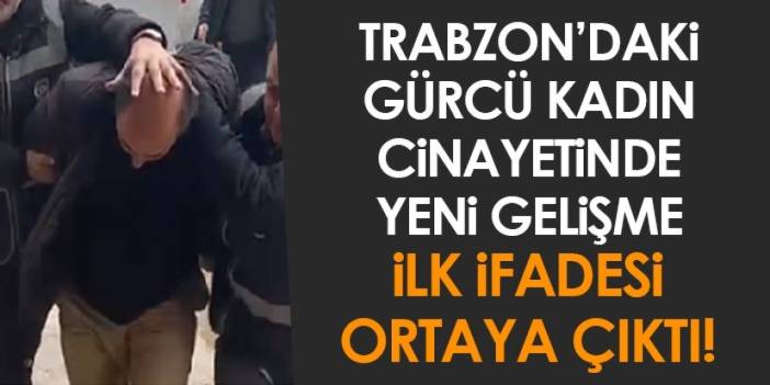 Trabzon'daki Gürcü kadın cinayette yeni gelişme! İlk ifadesi ortaya çıktı