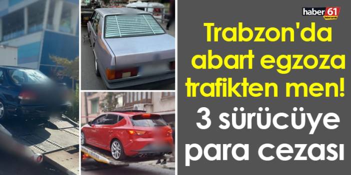 Trabzon'da abart egzoza trafikten men! 3 araca para cezası