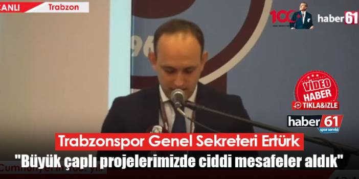 Trabzonspor Genel Sekreteri Ertürk "Büyük çaplı projelerimizde ciddi mesafeler aldık"