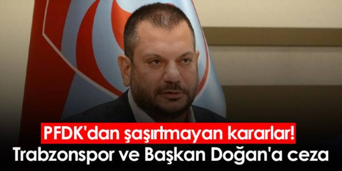 PFDK'dan şaşırtmayan kararlar! Trabzonspor ve Başkan Doğan'a ceza
