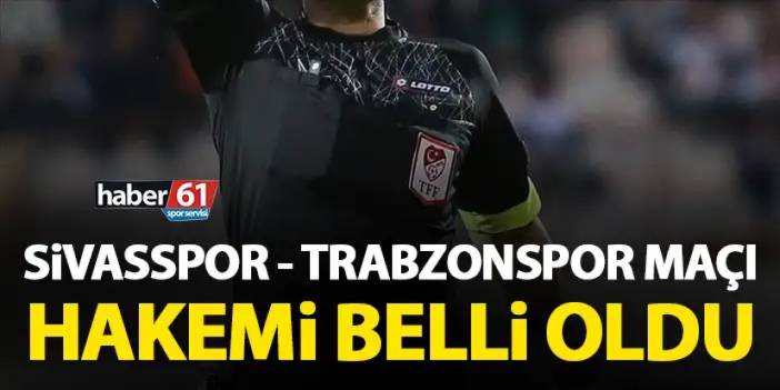 Sivasspor - Trabzonspor maçı hakemi açıklandı! Kim yönetecek!