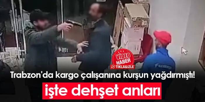 Trabzon'da kargo çalışanına kurşun yağdırmıştı! İşte dehşet anları
