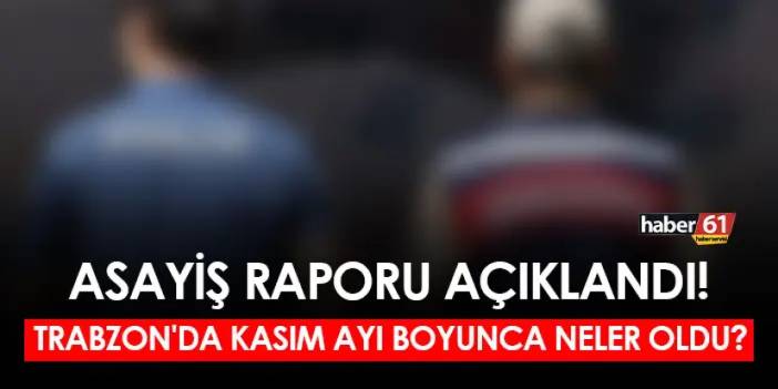 Asayiş Raporu açıklandı! Trabzon'da Kasım Ayı boyunca neler oldu?