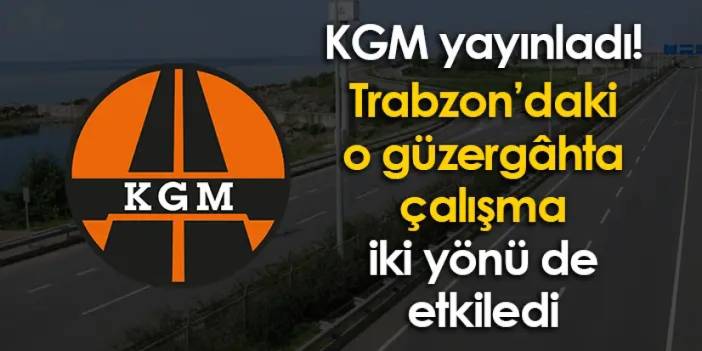 KGM yayınladı! Trabzon’daki o güzergâhta çalışma iki yönü de etkiledi