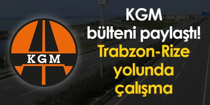 KGM bülteni paylaştı! Trabzon-Rize yolunda çalışma