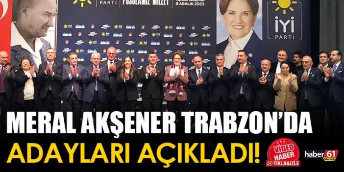 Meral Akşener Trabzon'da adayları açıkladı